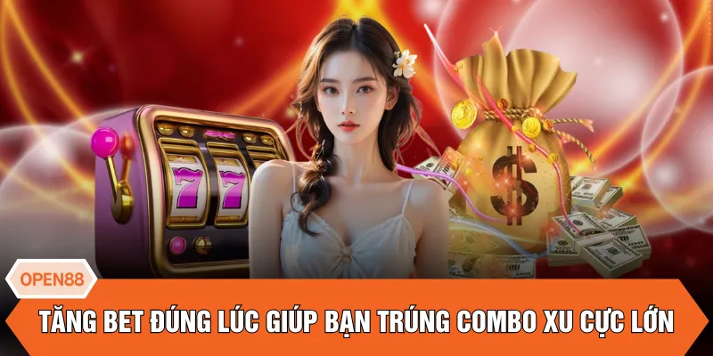 Tăng bet đúng lúc giúp bạn trúng combo xu cực lớn